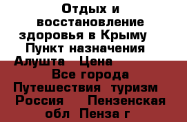 Отдых и восстановление здоровья в Крыму. › Пункт назначения ­ Алушта › Цена ­ 10 000 - Все города Путешествия, туризм » Россия   . Пензенская обл.,Пенза г.